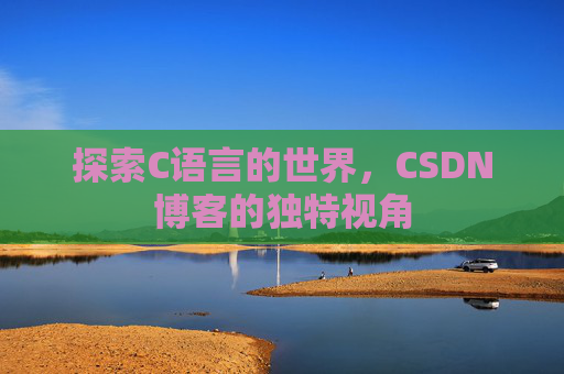 探索C语言的世界，CSDN博客的独特视角
