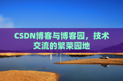 CSDN博客与博客园，技术交流的繁荣园地